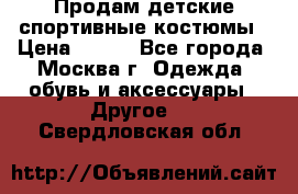 Продам детские спортивные костюмы › Цена ­ 250 - Все города, Москва г. Одежда, обувь и аксессуары » Другое   . Свердловская обл.